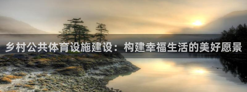 意昂4集团官网首页网址：乡村公共体育设施建设：构建幸
