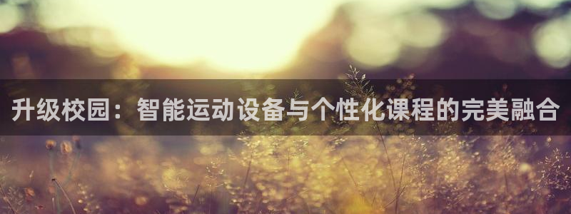 意昂体育4招商电话是多少啊：升级校园：智能运动设备与