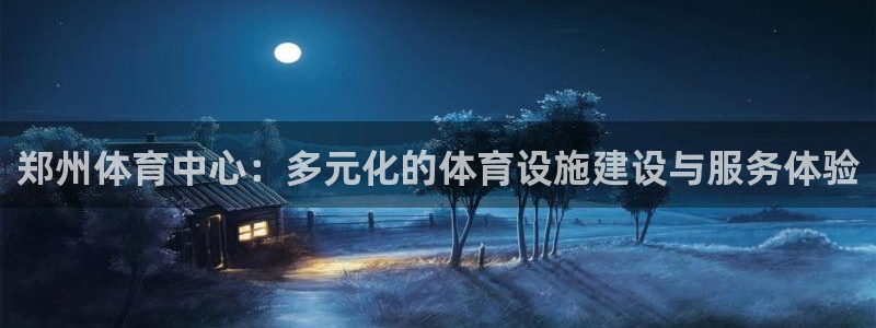 意昂体育4平台注册：郑州体育中心：多元化的体育设施建