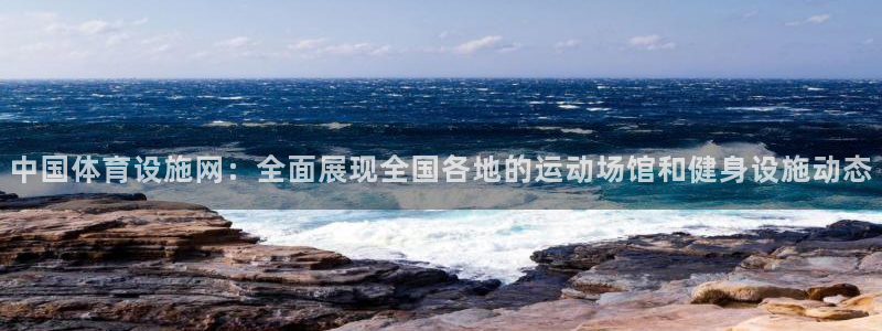 意昂体育4平台注册流程视频：中国体育设施网：全面展现