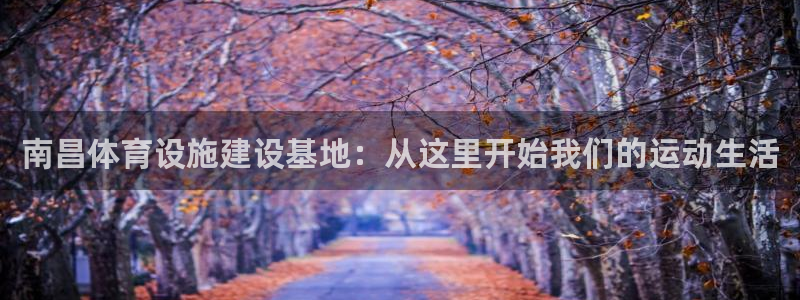 意昂4娱乐首页网站大全：南昌体育设施建设基地：从这里