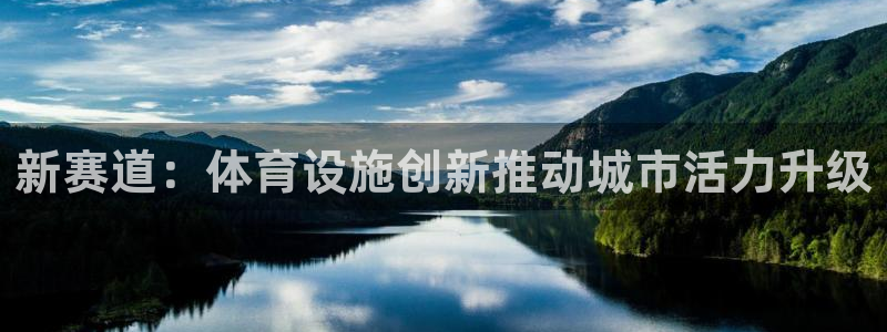 意昂4娱乐40996：新赛道：体育设施创新推动城市活