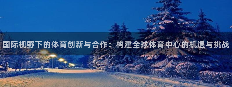 意昂4娱乐40996：国际视野下的体育创新与合作：构