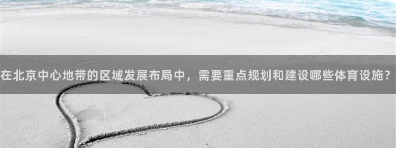 意昂4科技：在北京中心地带的区域发展布局中，需要重点