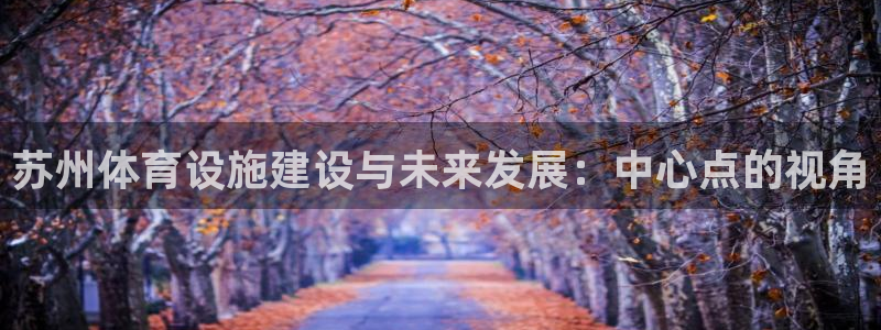 意昂体育4平台注册流程图：苏州体育设施建设与未来发展