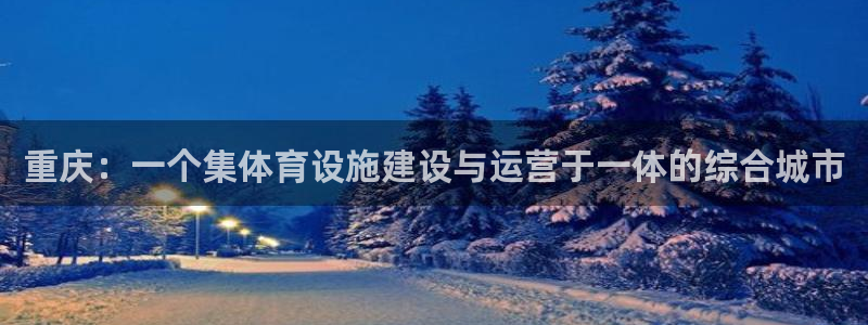 注册意昂4：重庆：一个集体育设施建设与运营于一体的综