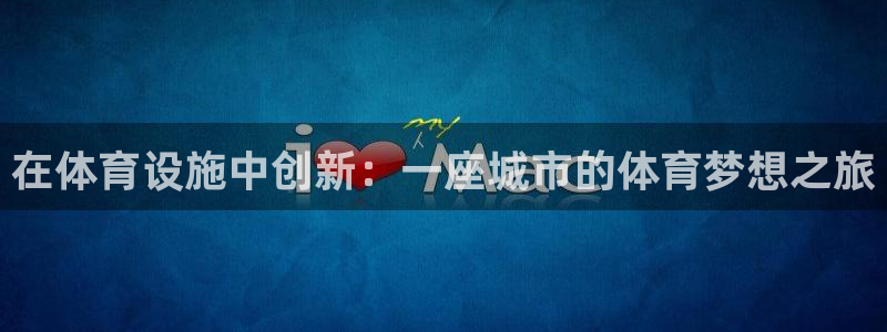 意昂体育4招商电话：在体育设施中创新：一座城市的体育