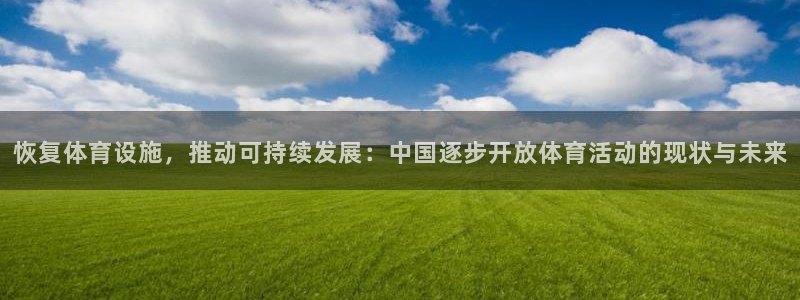 意昂4官方：恢复体育设施，推动可持续发展：中国逐步开