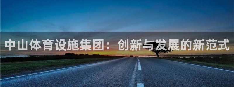 意昂体育4招商电话号码查询：中山体育设施集团：创新与