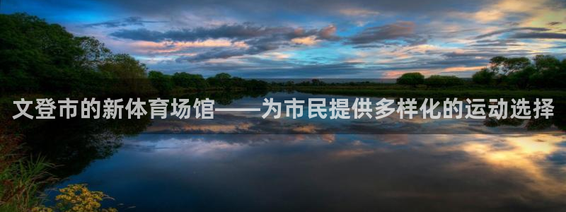 意昂体育4招商：文登市的新体育场馆——为市民提供多样