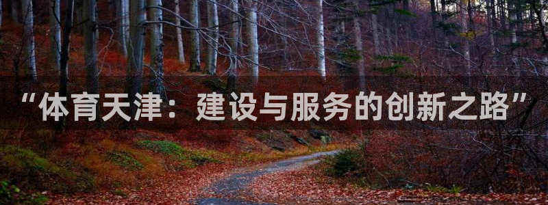 意昂体育4娱乐：“体育天津：建设与服务的创新之路”