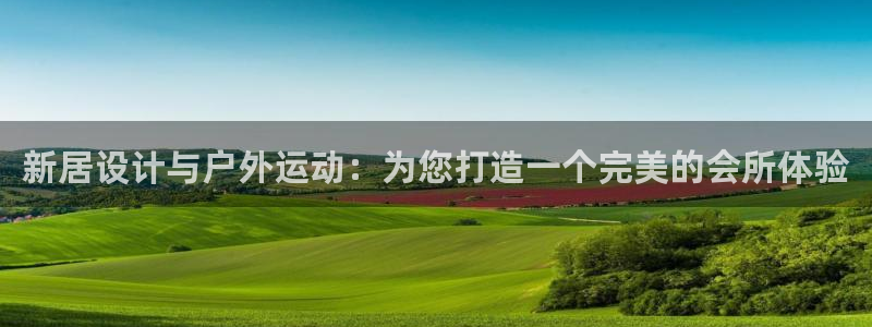 意昂4代理：新居设计与户外运动：为您打造一个完美的会所体验