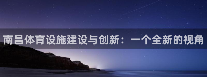 意昂体育4招商电话号码是多少啊：南昌体育设施建设与创新：一个