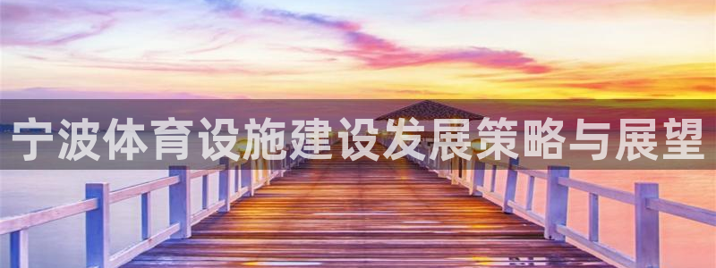 意昂体育4平台假的吗是真的吗吗：宁波体育设施建设发展策略与展