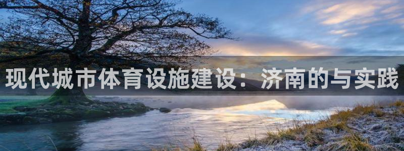 意昂集团官网：现代城市体育设施建设：济南的与实践
