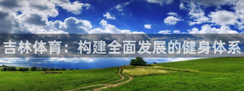 意昂体育4软件：吉林体育：构建全面发展的健身体系