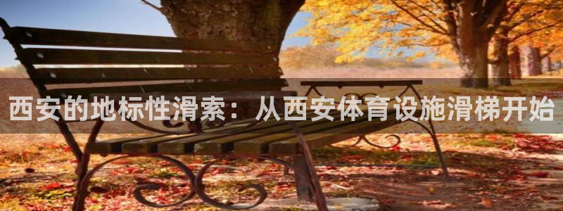 意昂体育4平台注册要钱吗是真的吗：西安的地标性滑索：