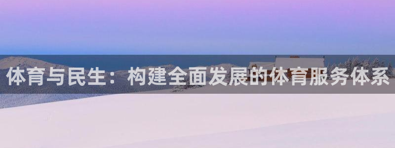 意昂4开户：体育与民生：构建全面发展的体育服务体系