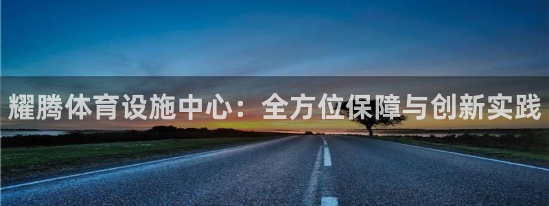 意昂体育4平台注册：耀腾体育设施中心：全方位保障与创