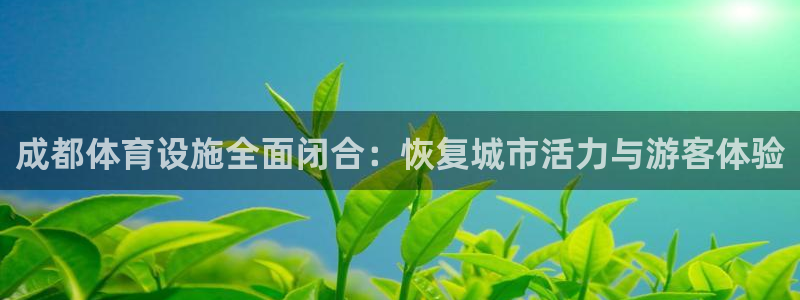 意昂集团官网：成都体育设施全面闭合：恢复城市活力与游