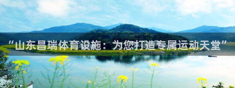 意昂4集团官网首页网址：“山东昌瑞体育设施：为您打造