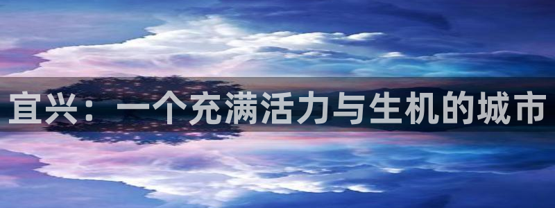 海南意昂体育4：宜兴：一个充满活力与生机的城市