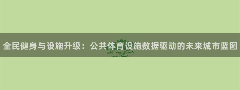 意昂4娱乐首页网站大全：全民健身与设施升级：公共体育