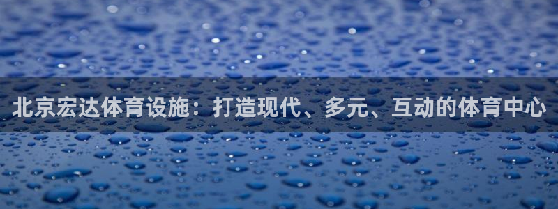 意昂体育4招商电话是多少号码：北京宏达体育设施：打造