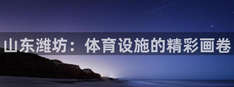 意昂体育4招商电话地址查询：山东潍坊：体育设施的精彩