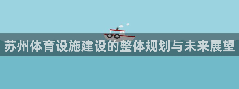 意昂体育4招商电话是多少啊：苏州体育设施建设的整体规