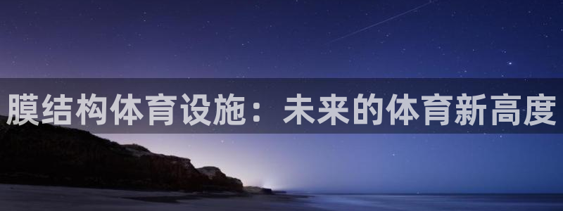 意昂体育4注册：膜结构体育设施：未来的体育新高度