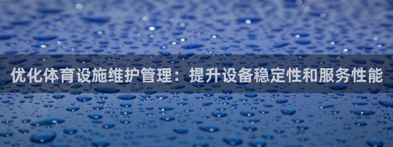 意昂体育4招商：优化体育设施维护管理：提升设备稳定性