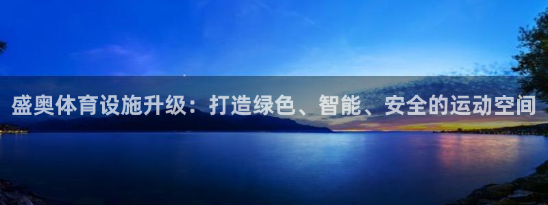 意昂体育4招商电话是多少：盛奥体育设施升级：打造绿色