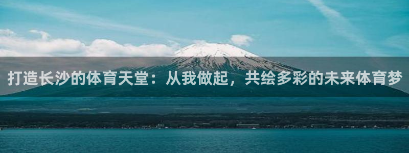 意昂体育4招商电话：打造长沙的体育天堂：从我做起，共绘多彩的
