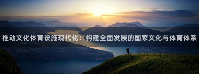意昂体育4平台注册要钱吗：推动文化体育设施现代化：构建全面发 