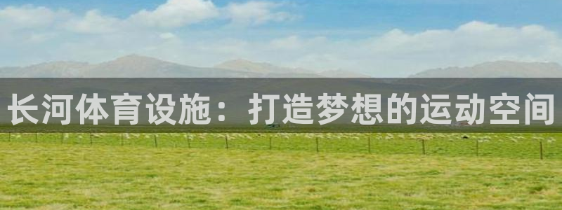 意昂体育4软件：长河体育设施：打造梦想的运动空间