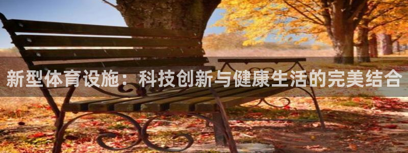 注册意昂4：新型体育设施：科技创新与健康生活的完美结