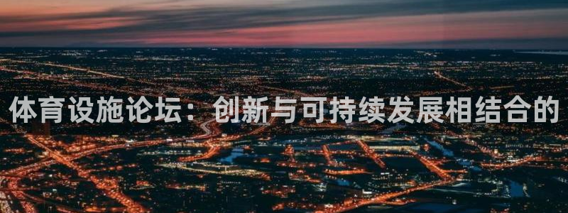 意昂体育4平台是正规平台吗：体育设施论坛：创新与可持