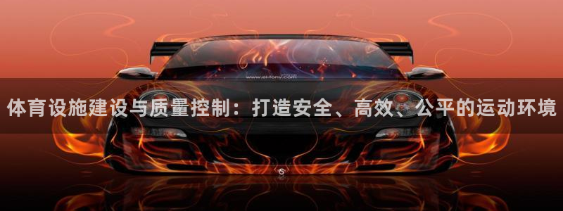 意昂体育4平台是正规平台吗安全吗：体育设施建设与质量