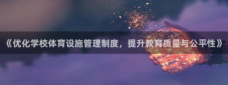 意昂体育4是干嘛的公司：《优化学校体育设施管理制度，