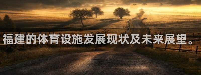 意昂体育4平台APP：福建的体育设施发展现状及未来展