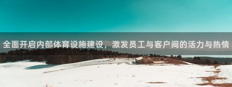 意昂4官网：全面开启内部体育设施建设，激发员工与客户