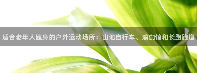 意昂体育4招商电话号码查询：适合老年人健身的户外运动