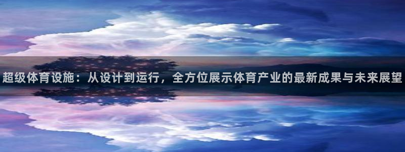 意昂体育4平台注册流程图：超级体育设施：从设计到运行