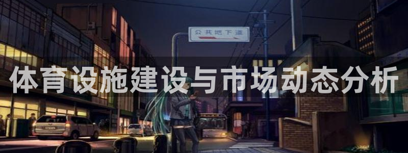 意昂体育4招商电话是多少号码：体育设施建设与市场动态