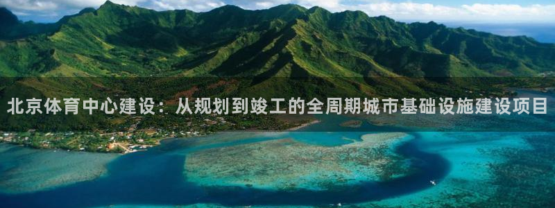 意昂4开户：北京体育中心建设：从规划到竣工的全周期城