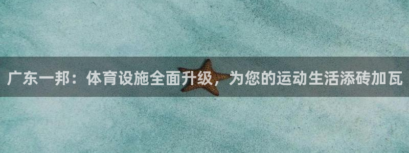 意昂体育4平台假的吗是真的吗：广东一邦：体育设施全面