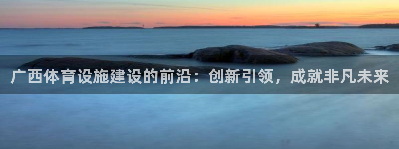 意昂体育4招商电话号码是多少号：广西体育设施建设的前