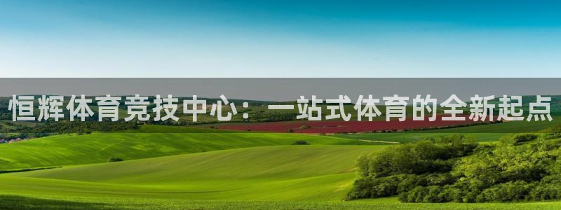 意昂平台体育：恒辉体育竞技中心：一站式体育的全新起点