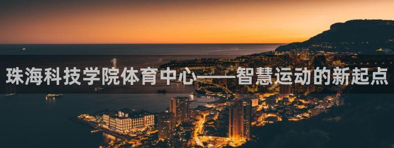 意昂体育4招商电话：珠海科技学院体育中心——智慧运动
